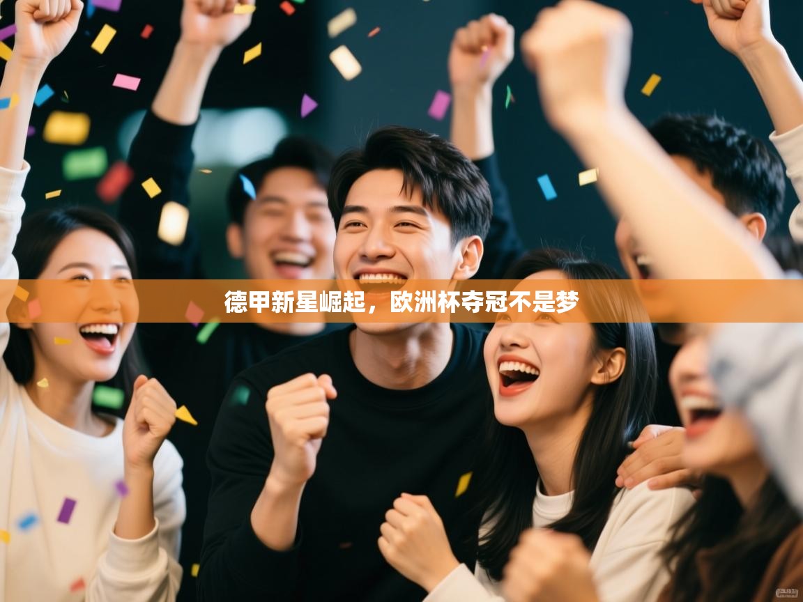 开云体育网络异常修复-德甲新星崛起，欧洲杯夺冠不是梦  第1张