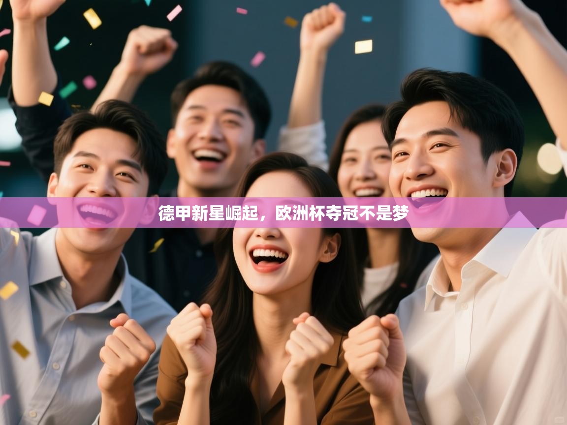 开云体育网络异常修复-德甲新星崛起，欧洲杯夺冠不是梦  第4张