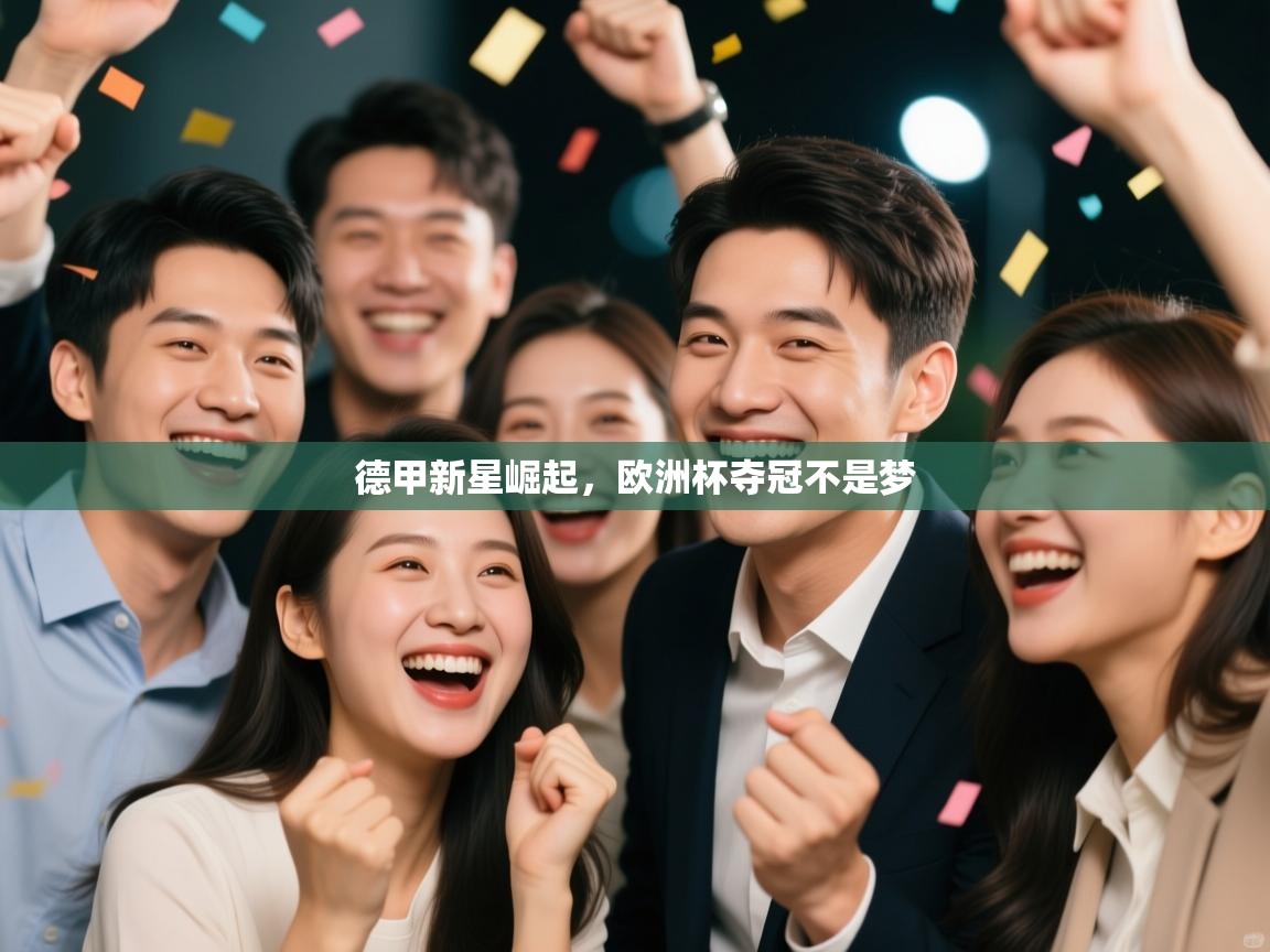 开云体育网络异常修复-德甲新星崛起，欧洲杯夺冠不是梦  第3张