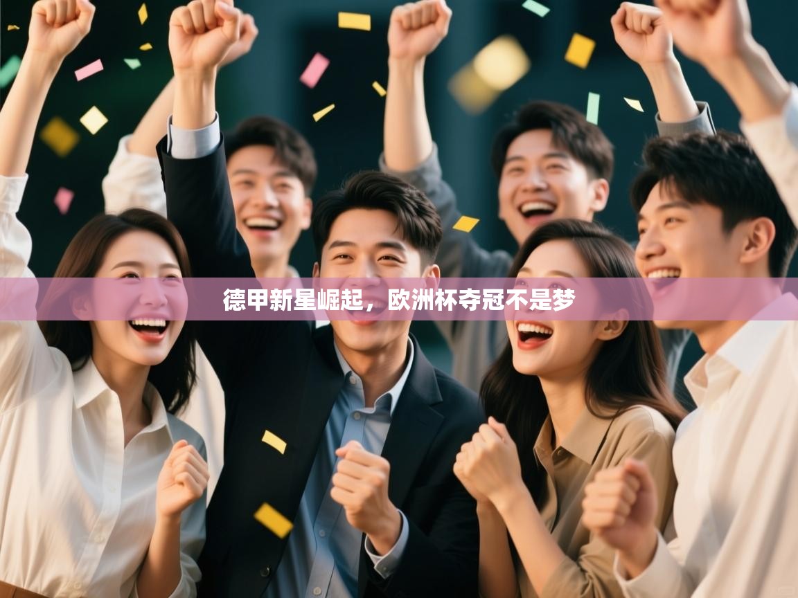 开云体育网络异常修复-德甲新星崛起，欧洲杯夺冠不是梦  第2张