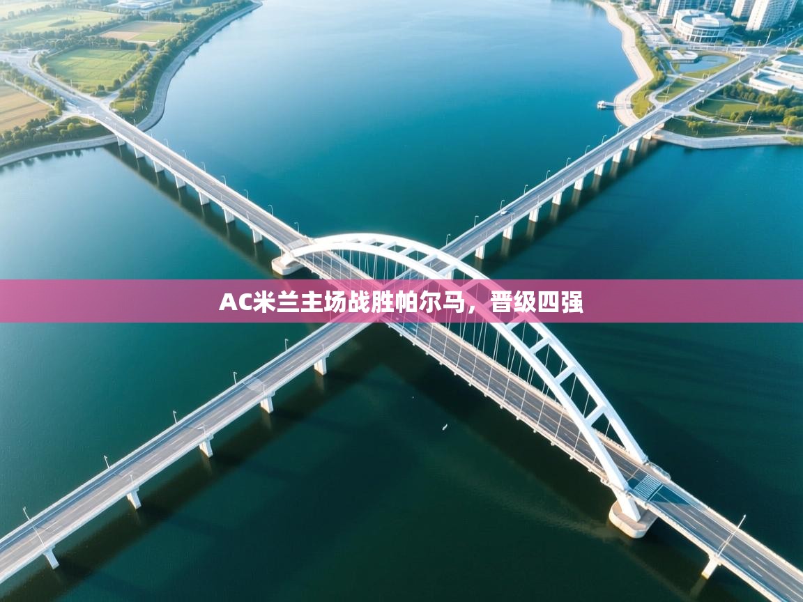 云开体育app登录入口-AC米兰主场战胜帕尔马，晋级四强  第3张