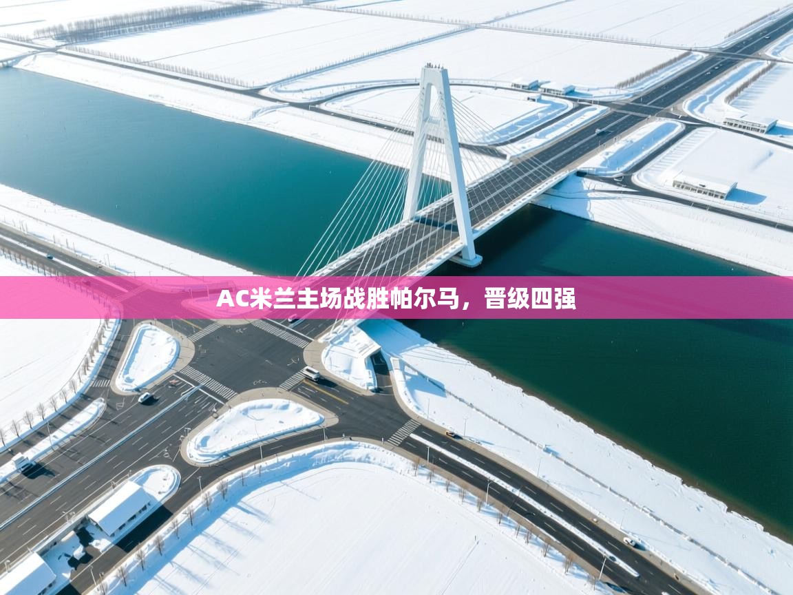 云开体育app登录入口-AC米兰主场战胜帕尔马，晋级四强  第4张