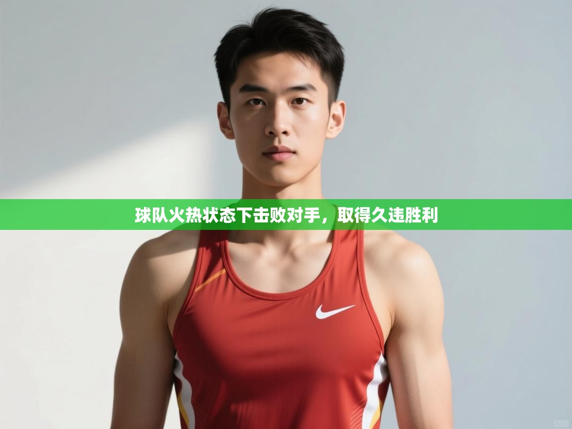 开云体育在线入口-球队火热状态下击败对手，取得久违胜利  第1张