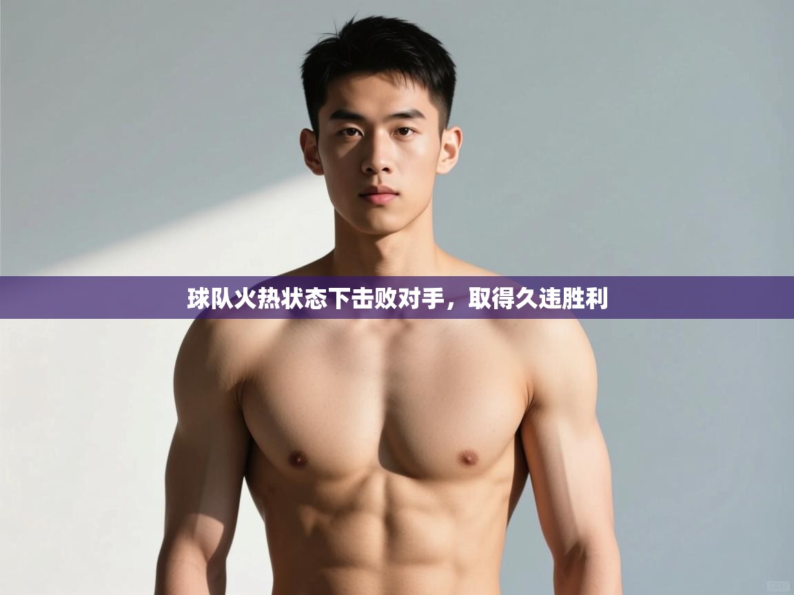 开云体育在线入口-球队火热状态下击败对手，取得久违胜利  第3张