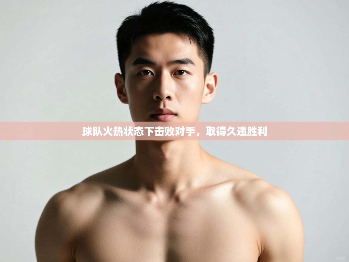 开云体育在线入口-球队火热状态下击败对手，取得久违胜利  第4张